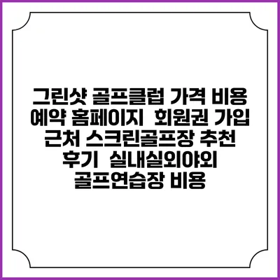 그린샷 골프클럽 가격 비용 예약 홈페이지 | 회원권 가입 | 근처 스크린골프장 추천 | 후기 | 실내실외야외 골프연습장 비용
