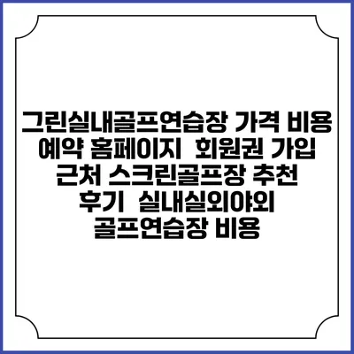 그린실내골프연습장 가격 비용 예약 홈페이지 | 회원권 가입 | 근처 스크린골프장 추천 | 후기 | 실내실외야외 골프연습장 비용