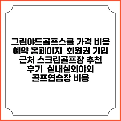 그린야드골프스쿨 가격 비용 예약 홈페이지 | 회원권 가입 | 근처 스크린골프장 추천 | 후기 | 실내실외야외 골프연습장 비용
