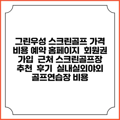 그린우성 스크린골프 가격 비용 예약 홈페이지 | 회원권 가입 | 근처 스크린골프장 추천 | 후기 | 실내실외야외 골프연습장 비용