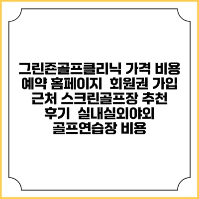 그린죤골프클리닉 가격 비용 예약 홈페이지 | 회원권 가입 | 근처 스크린골프장 추천 | 후기 | 실내실외야외 골프연습장 비용