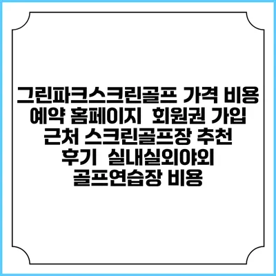 그린파크스크린골프 가격 비용 예약 홈페이지 | 회원권 가입 | 근처 스크린골프장 추천 | 후기 | 실내실외야외 골프연습장 비용