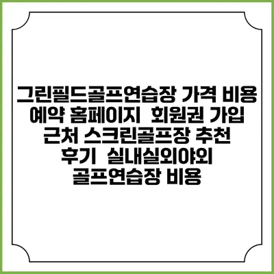 그린필드골프연습장 가격 비용 예약 홈페이지 | 회원권 가입 | 근처 스크린골프장 추천 | 후기 | 실내실외야외 골프연습장 비용