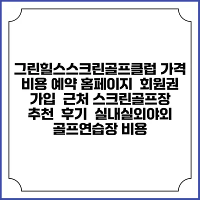 그린힐스스크린골프클럽 가격 비용 예약 홈페이지 | 회원권 가입 | 근처 스크린골프장 추천 | 후기 | 실내실외야외 골프연습장 비용