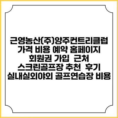근영농산(주)양주컨트리클럽 가격 비용 예약 홈페이지 | 회원권 가입 | 근처 스크린골프장 추천 | 후기 | 실내실외야외 골프연습장 비용