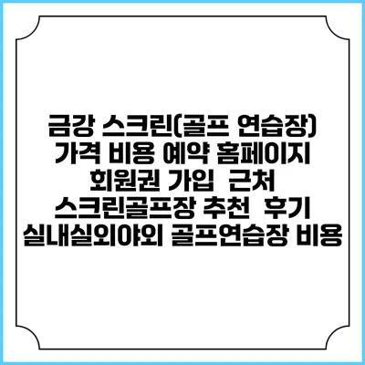 금강 스크린(골프 연습장) 가격 비용 예약 홈페이지 | 회원권 가입 | 근처 스크린골프장 추천 | 후기 | 실내실외야외 골프연습장 비용