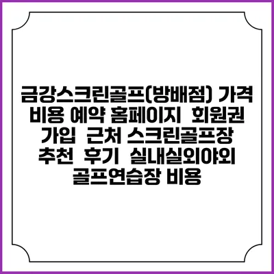 금강스크린골프(방배점) 가격 비용 예약 홈페이지 | 회원권 가입 | 근처 스크린골프장 추천 | 후기 | 실내실외야외 골프연습장 비용