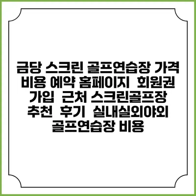금당 스크린 골프연습장 가격 비용 예약 홈페이지 | 회원권 가입 | 근처 스크린골프장 추천 | 후기 | 실내실외야외 골프연습장 비용