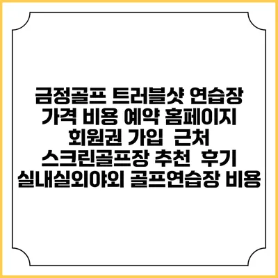 금정골프 트러블샷 연습장 가격 비용 예약 홈페이지 | 회원권 가입 | 근처 스크린골프장 추천 | 후기 | 실내실외야외 골프연습장 비용