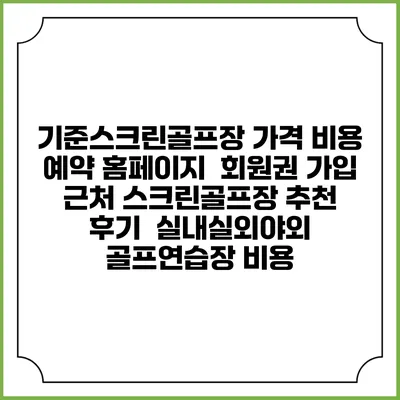기준스크린골프장 가격 비용 예약 홈페이지 | 회원권 가입 | 근처 스크린골프장 추천 | 후기 | 실내실외야외 골프연습장 비용