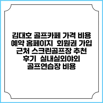 김대호 골프카페 가격 비용 예약 홈페이지 | 회원권 가입 | 근처 스크린골프장 추천 | 후기 | 실내실외야외 골프연습장 비용