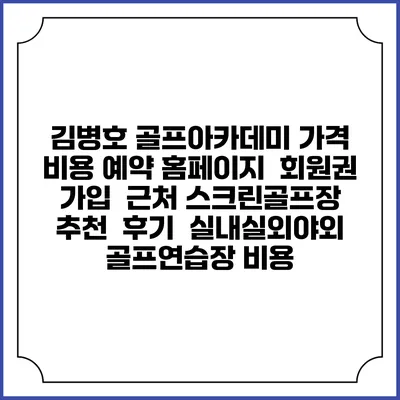 김병호 골프아카데미 가격 비용 예약 홈페이지 | 회원권 가입 | 근처 스크린골프장 추천 | 후기 | 실내실외야외 골프연습장 비용