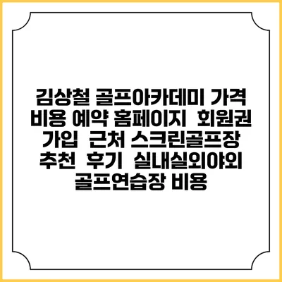 김상철 골프아카데미 가격 비용 예약 홈페이지 | 회원권 가입 | 근처 스크린골프장 추천 | 후기 | 실내실외야외 골프연습장 비용