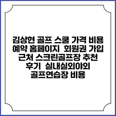 김상현 골프 스쿨 가격 비용 예약 홈페이지 | 회원권 가입 | 근처 스크린골프장 추천 | 후기 | 실내실외야외 골프연습장 비용