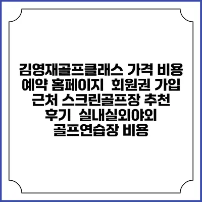 김영재골프클래스 가격 비용 예약 홈페이지 | 회원권 가입 | 근처 스크린골프장 추천 | 후기 | 실내실외야외 골프연습장 비용