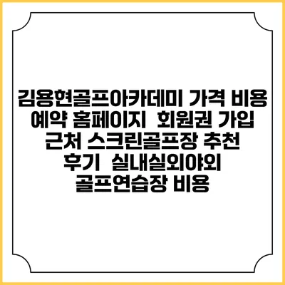 김용현골프아카데미 가격 비용 예약 홈페이지 | 회원권 가입 | 근처 스크린골프장 추천 | 후기 | 실내실외야외 골프연습장 비용