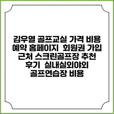 김우열 골프교실 가격 비용 예약 홈페이지 | 회원권 가입 | 근처 스크린골프장 추천 | 후기 | 실내실외야외 골프연습장 비용