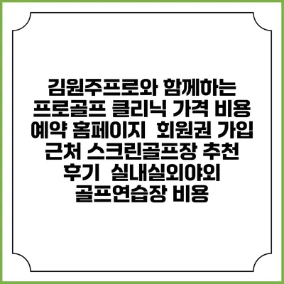 김원주프로와 함께하는 프로골프 클리닉 가격 비용 예약 홈페이지 | 회원권 가입 | 근처 스크린골프장 추천 | 후기 | 실내실외야외 골프연습장 비용
