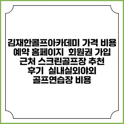 김재한콜프아카데미 가격 비용 예약 홈페이지 | 회원권 가입 | 근처 스크린골프장 추천 | 후기 | 실내실외야외 골프연습장 비용