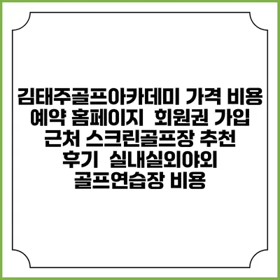 김태주골프아카데미 가격 비용 예약 홈페이지 | 회원권 가입 | 근처 스크린골프장 추천 | 후기 | 실내실외야외 골프연습장 비용