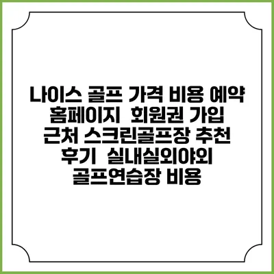 나이스 골프 가격 비용 예약 홈페이지 | 회원권 가입 | 근처 스크린골프장 추천 | 후기 | 실내실외야외 골프연습장 비용
