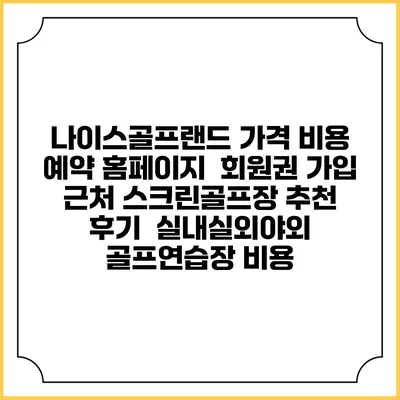 나이스골프랜드 가격 비용 예약 홈페이지 | 회원권 가입 | 근처 스크린골프장 추천 | 후기 | 실내실외야외 골프연습장 비용