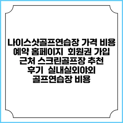 나이스샷골프연습장 가격 비용 예약 홈페이지 | 회원권 가입 | 근처 스크린골프장 추천 | 후기 | 실내실외야외 골프연습장 비용
