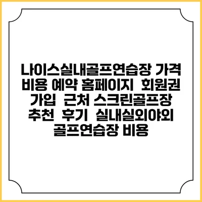 나이스실내골프연습장 가격 비용 예약 홈페이지 | 회원권 가입 | 근처 스크린골프장 추천 | 후기 | 실내실외야외 골프연습장 비용