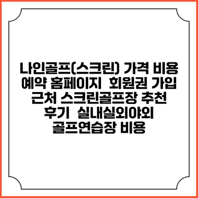 나인골프(스크린) 가격 비용 예약 홈페이지 | 회원권 가입 | 근처 스크린골프장 추천 | 후기 | 실내실외야외 골프연습장 비용