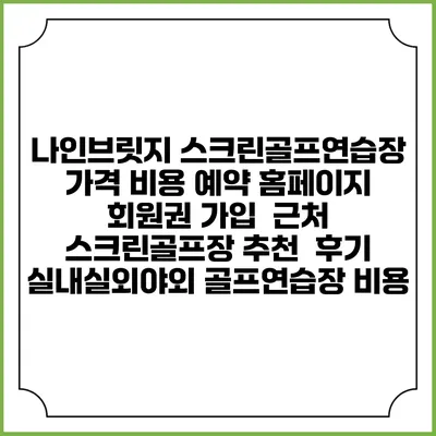 나인브릿지 스크린골프연습장 가격 비용 예약 홈페이지 | 회원권 가입 | 근처 스크린골프장 추천 | 후기 | 실내실외야외 골프연습장 비용