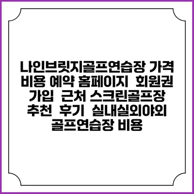 나인브릿지골프연습장 가격 비용 예약 홈페이지 | 회원권 가입 | 근처 스크린골프장 추천 | 후기 | 실내실외야외 골프연습장 비용