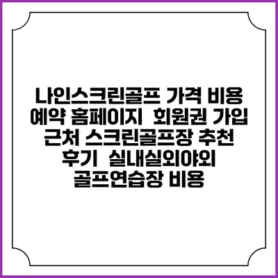 나인스크린골프 가격 비용 예약 홈페이지 | 회원권 가입 | 근처 스크린골프장 추천 | 후기 | 실내실외야외 골프연습장 비용