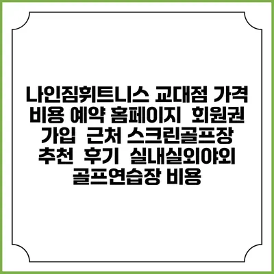 나인짐휘트니스 교대점 가격 비용 예약 홈페이지 | 회원권 가입 | 근처 스크린골프장 추천 | 후기 | 실내실외야외 골프연습장 비용
