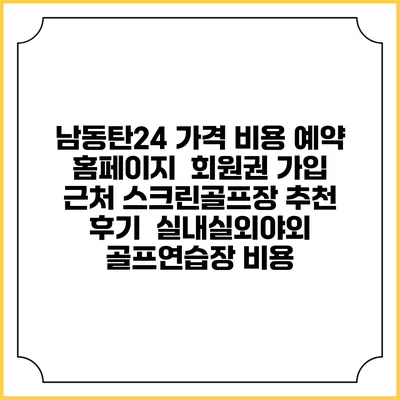 남동탄24 가격 비용 예약 홈페이지 | 회원권 가입 | 근처 스크린골프장 추천 | 후기 | 실내실외야외 골프연습장 비용