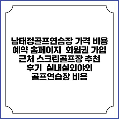남태정골프연습장 가격 비용 예약 홈페이지 | 회원권 가입 | 근처 스크린골프장 추천 | 후기 | 실내실외야외 골프연습장 비용