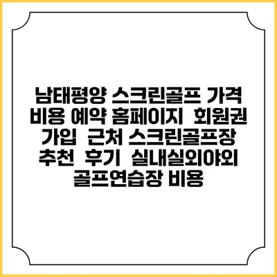 남태평양 스크린골프 가격 비용 예약 홈페이지 | 회원권 가입 | 근처 스크린골프장 추천 | 후기 | 실내실외야외 골프연습장 비용