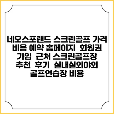 네오스포랜드 스크린골프 가격 비용 예약 홈페이지 | 회원권 가입 | 근처 스크린골프장 추천 | 후기 | 실내실외야외 골프연습장 비용