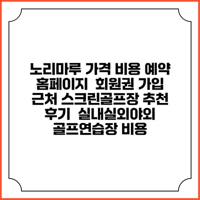 노리마루 가격 비용 예약 홈페이지 | 회원권 가입 | 근처 스크린골프장 추천 | 후기 | 실내실외야외 골프연습장 비용