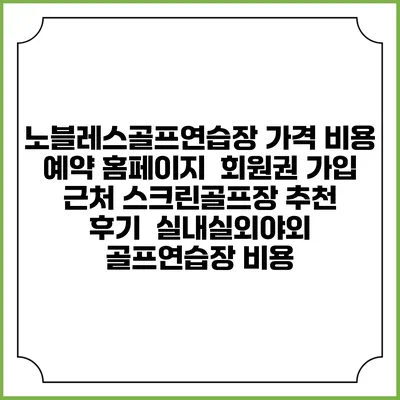 노블레스골프연습장 가격 비용 예약 홈페이지 | 회원권 가입 | 근처 스크린골프장 추천 | 후기 | 실내실외야외 골프연습장 비용