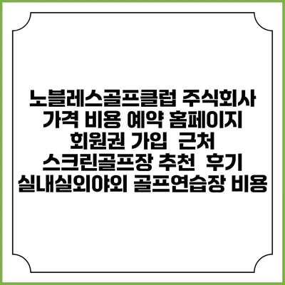 노블레스골프클럽 주식회사 가격 비용 예약 홈페이지 | 회원권 가입 | 근처 스크린골프장 추천 | 후기 | 실내실외야외 골프연습장 비용