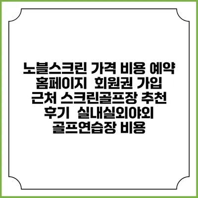 노블스크린 가격 비용 예약 홈페이지 | 회원권 가입 | 근처 스크린골프장 추천 | 후기 | 실내실외야외 골프연습장 비용