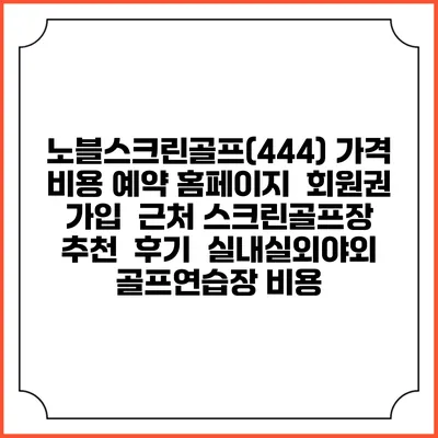 노블스크린골프(444) 가격 비용 예약 홈페이지 | 회원권 가입 | 근처 스크린골프장 추천 | 후기 | 실내실외야외 골프연습장 비용