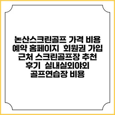 논산스크린골프 가격 비용 예약 홈페이지 | 회원권 가입 | 근처 스크린골프장 추천 | 후기 | 실내실외야외 골프연습장 비용