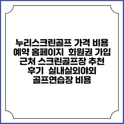 누리스크린골프 가격 비용 예약 홈페이지 | 회원권 가입 | 근처 스크린골프장 추천 | 후기 | 실내실외야외 골프연습장 비용