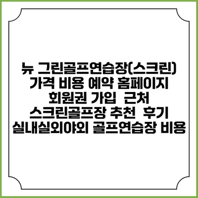 뉴 그린골프연습장(스크린) 가격 비용 예약 홈페이지 | 회원권 가입 | 근처 스크린골프장 추천 | 후기 | 실내실외야외 골프연습장 비용