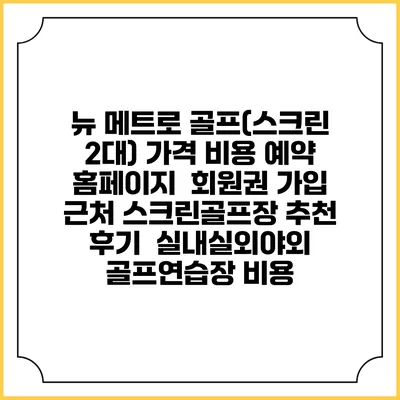 뉴 메트로 골프(스크린 2대) 가격 비용 예약 홈페이지 | 회원권 가입 | 근처 스크린골프장 추천 | 후기 | 실내실외야외 골프연습장 비용