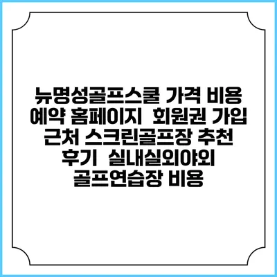 뉴명성골프스쿨 가격 비용 예약 홈페이지 | 회원권 가입 | 근처 스크린골프장 추천 | 후기 | 실내실외야외 골프연습장 비용