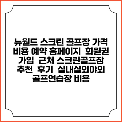 뉴월드 스크린 골프장 가격 비용 예약 홈페이지 | 회원권 가입 | 근처 스크린골프장 추천 | 후기 | 실내실외야외 골프연습장 비용