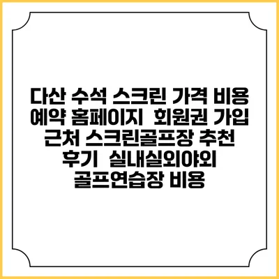 다산 수석 스크린 가격 비용 예약 홈페이지 | 회원권 가입 | 근처 스크린골프장 추천 | 후기 | 실내실외야외 골프연습장 비용