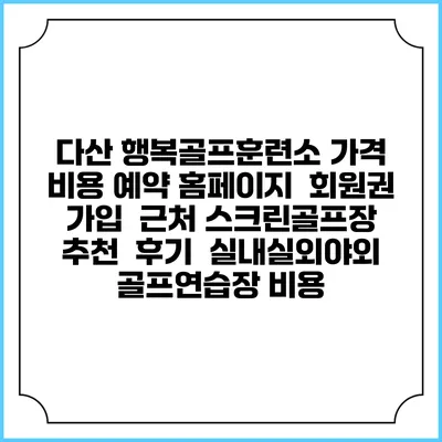 다산 행복골프훈련소 가격 비용 예약 홈페이지 | 회원권 가입 | 근처 스크린골프장 추천 | 후기 | 실내실외야외 골프연습장 비용